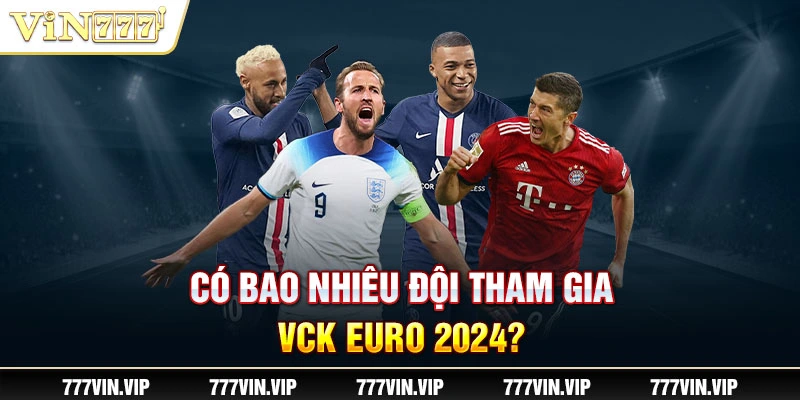 Có bao nhiêu đội tham gia VCK Euro 2024?